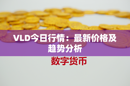 VLD今日行情：最新价格及趋势分析