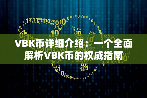 VBK币详细介绍：一个全面解析VBK币的权威指南