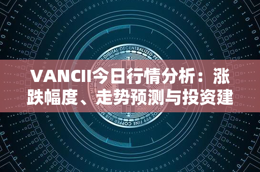 VANCII今日行情分析：涨跌幅度、走势预测与投资建议