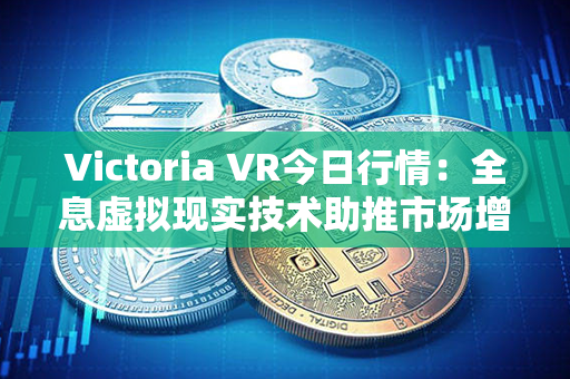 Victoria VR今日行情：全息虚拟现实技术助推市场增长！