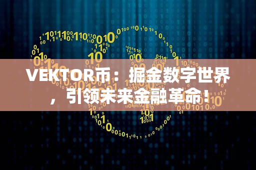 VEKTOR币：掘金数字世界，引领未来金融革命！