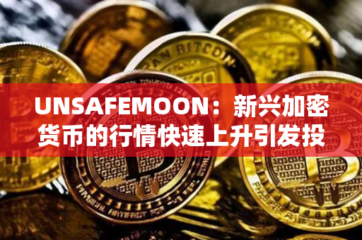 UNSAFEMOON：新兴加密货币的行情快速上升引发投资狂潮