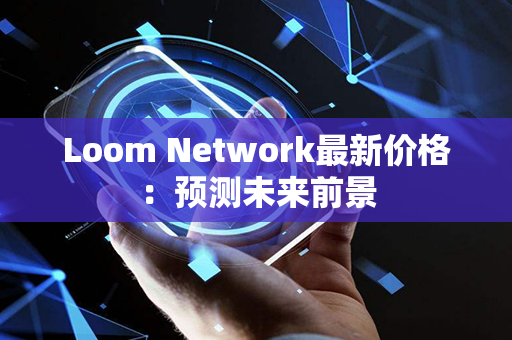 Loom Network最新价格：预测未来前景