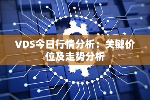 VDS今日行情分析：关键价位及走势分析