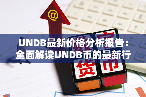 UNDB最新价格分析报告：全面解读UNDB币的最新行情、价格趋势与投资前景