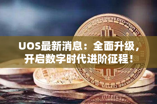 UOS最新消息：全面升级，开启数字时代进阶征程！