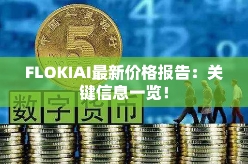 FLOKIAI最新价格报告：关键信息一览！