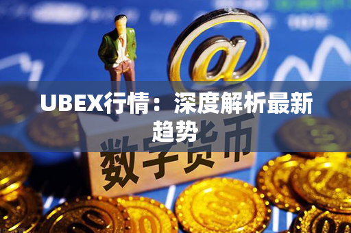 UBEX行情：深度解析最新趋势