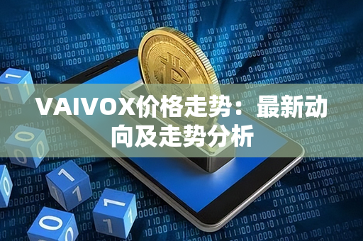 VAIVOX价格走势：最新动向及走势分析