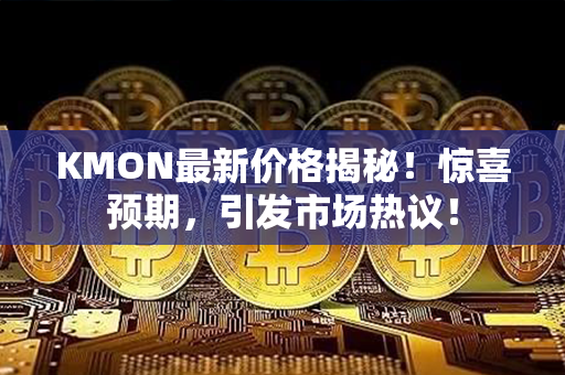 KMON最新价格揭秘！惊喜预期，引发市场热议！