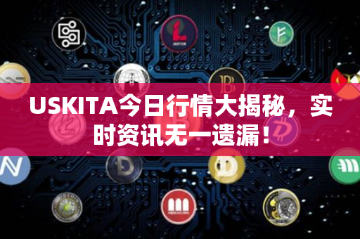 USKITA今日行情大揭秘，实时资讯无一遗漏！