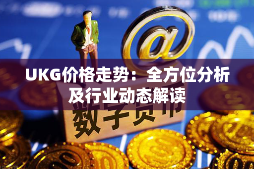 UKG价格走势：全方位分析及行业动态解读