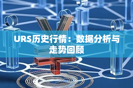 URS历史行情：数据分析与走势回顾