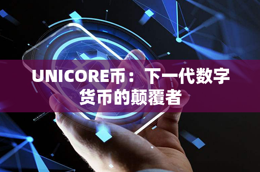 UNICORE币：下一代数字货币的颠覆者