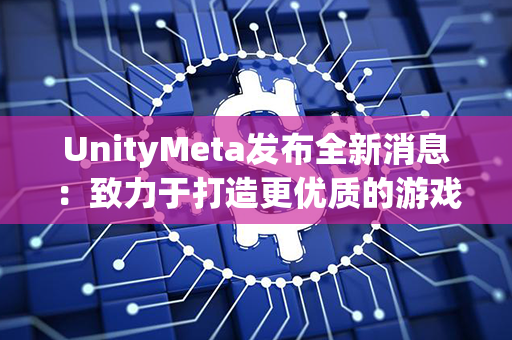 UnityMeta发布全新消息：致力于打造更优质的游戏开发平台！