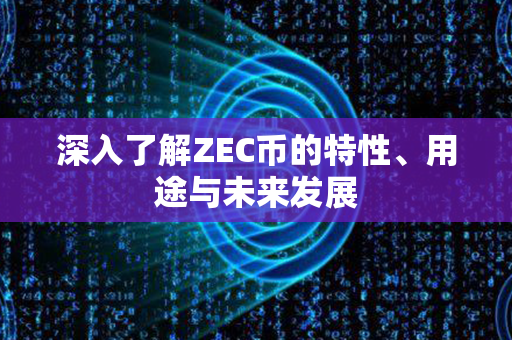 深入了解ZEC币的特性、用途与未来发展