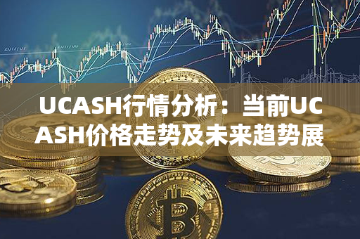 UCASH行情分析：当前UCASH价格走势及未来趋势展望