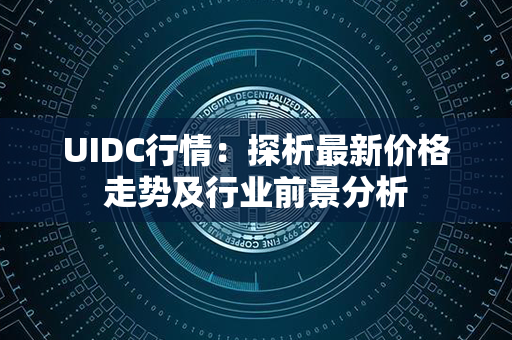 UIDC行情：探析最新价格走势及行业前景分析