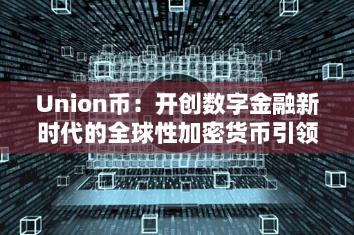 Union币：开创数字金融新时代的全球性加密货币引领者