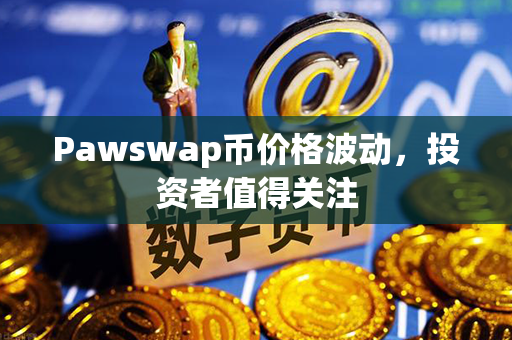 Pawswap币价格波动，投资者值得关注