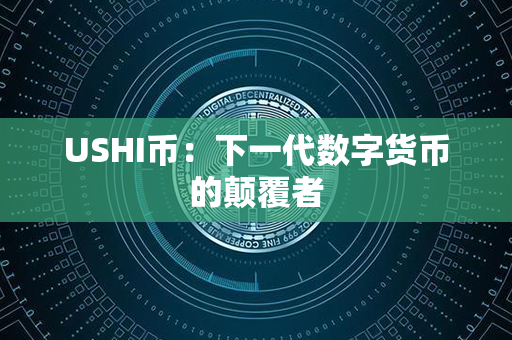 USHI币：下一代数字货币的颠覆者