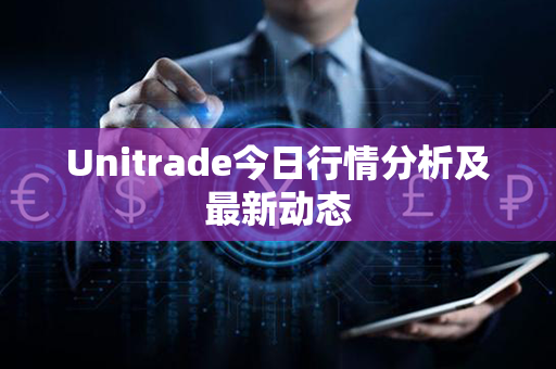 Unitrade今日行情分析及最新动态