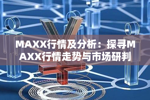 MAXX行情及分析：探寻MAXX行情走势与市场研判的策略指南