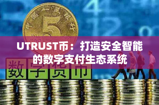 UTRUST币：打造安全智能的数字支付生态系统