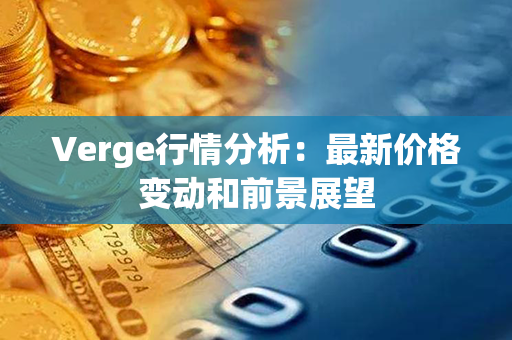 Verge行情分析：最新价格变动和前景展望