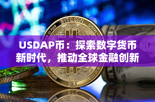 USDAP币：探索数字货币新时代，推动全球金融创新与发展