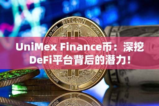 UniMex Finance币：深挖DeFi平台背后的潜力！