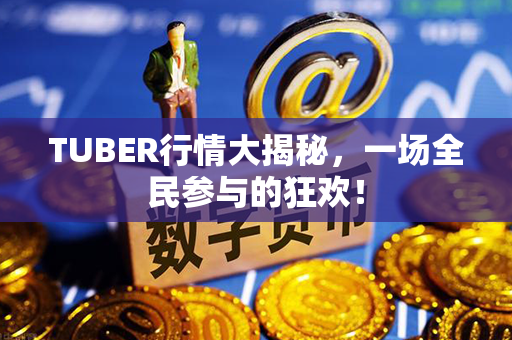 TUBER行情大揭秘，一场全民参与的狂欢！