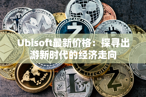 Ubisoft最新价格：探寻出游新时代的经济走向