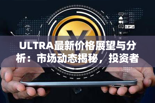 ULTRA最新价格展望与分析：市场动态揭秘，投资者必看！