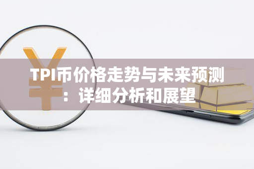 TPI币价格走势与未来预测：详细分析和展望