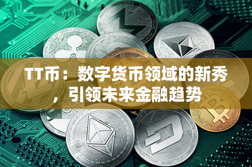 TT币：数字货币领域的新秀，引领未来金融趋势