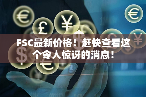 FSC最新价格！赶快查看这个令人惊讶的消息！