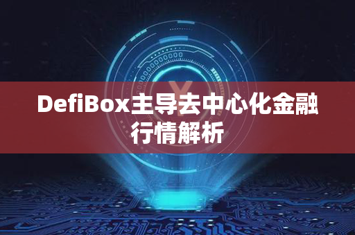 DefiBox主导去中心化金融行情解析