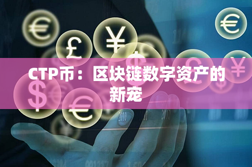 CTP币：区块链数字资产的新宠