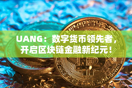 UANG：数字货币领先者，开启区块链金融新纪元！