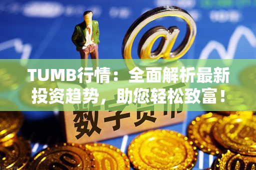 TUMB行情：全面解析最新投资趋势，助您轻松致富！