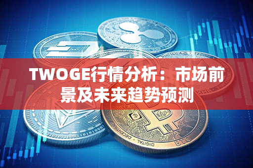 TWOGE行情分析：市场前景及未来趋势预测