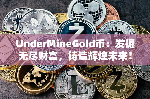 UnderMineGold币：发掘无尽财富，铸造辉煌未来！