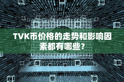 TVK币价格的走势和影响因素都有哪些？