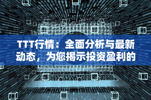 TTT行情：全面分析与最新动态，为您揭示投资盈利的秘诀