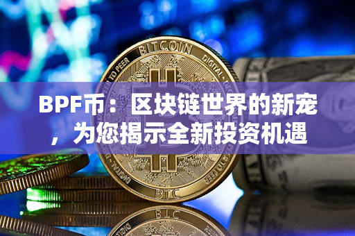 BPF币：区块链世界的新宠，为您揭示全新投资机遇