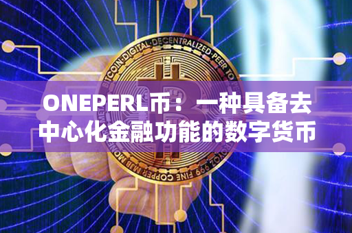 ONEPERL币：一种具备去中心化金融功能的数字货币，改变你的金融世界