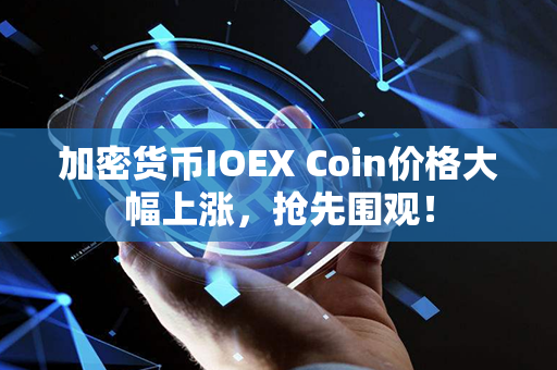 加密货币IOEX Coin价格大幅上涨，抢先围观！