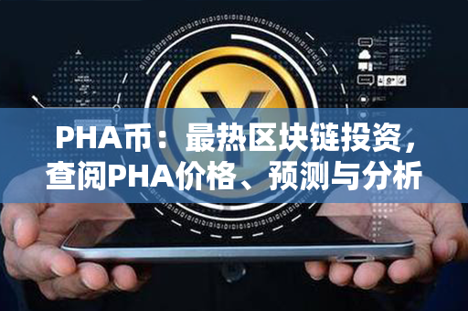 PHA币：最热区块链投资，查阅PHA价格、预测与分析一键到位