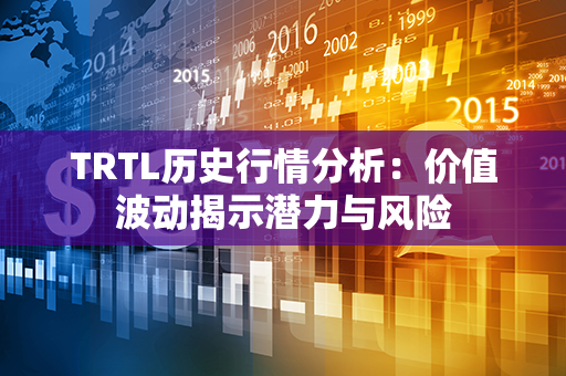 TRTL历史行情分析：价值波动揭示潜力与风险